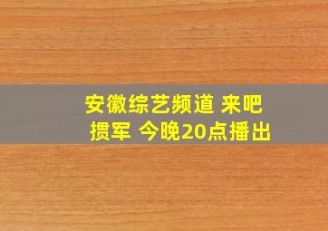 安徽综艺频道 来吧掼军 今晚20点播出